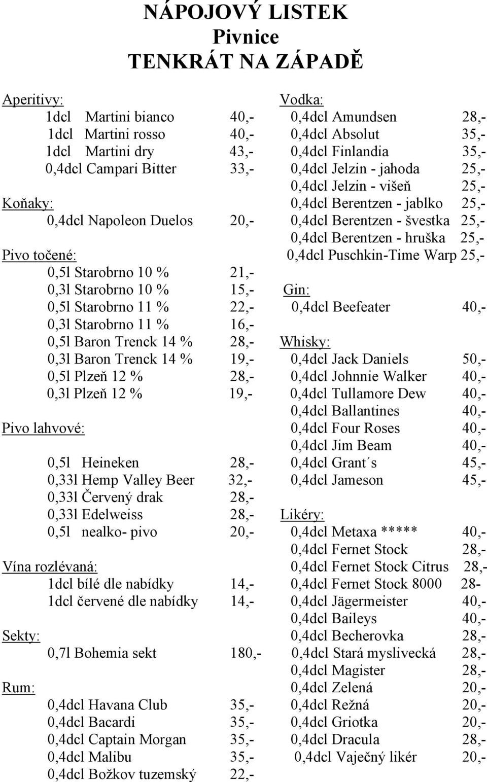 točené: 0,4dcl Puschkin-Time Warp 25,- 0,5l Starobrno 10 % 21,- 0,3l Starobrno 10 % 15,- Gin: 0,5l Starobrno 11 % 22,- 0,4dcl Beefeater 40,- 0,3l Starobrno 11 % 16,- 0,5l Baron Trenck 14 % 28,-