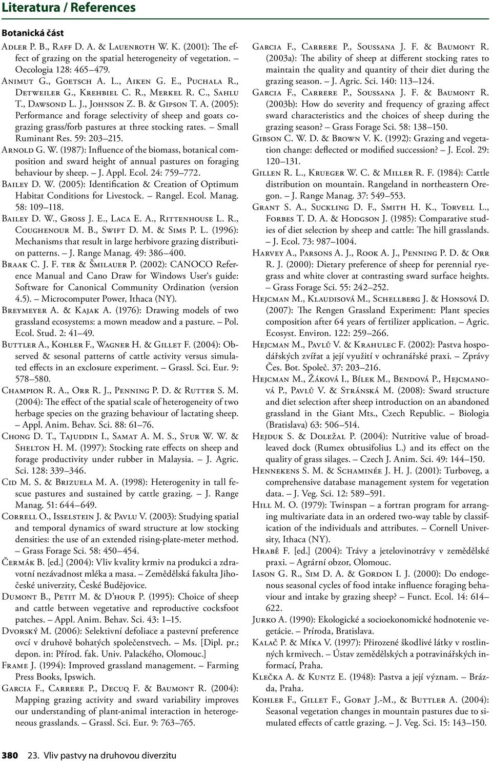 Small Ruminant Res. 59: 203 215. Arnold G. W. (1987): Influence of the biomass, botanical composition and sward height of annual pastures on for aging behaviour by sheep. J. Appl. Ecol. 24: 759 772.