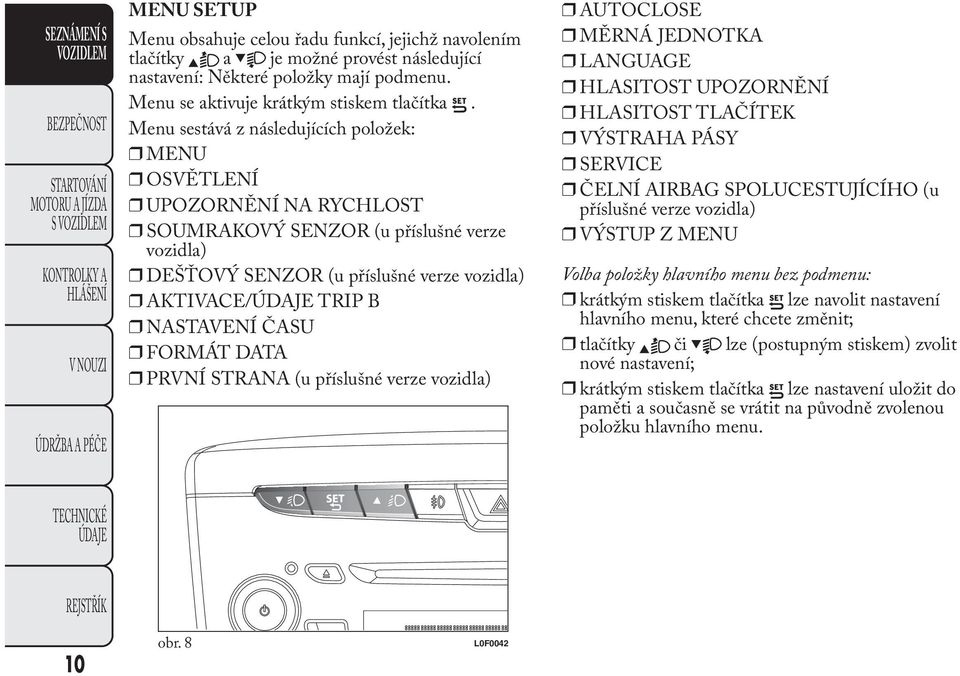 FORMÁT DATA PRVNÍ STRANA (u příslušné verze vozidla) AUTOCLOSE MĚRNÁ JEDNOTKA LANGUAGE HLASITOST UPOZORNĚNÍ HLASITOST TLAČÍTEK VÝSTRAHA PÁSY SERVICE ČELNÍ AIRBAG SPOLUCESTUJÍCÍHO (u příslušné verze