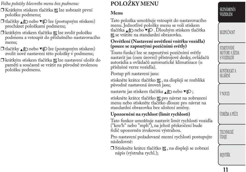 do paměti a současně se vrátit na původně zvolenou položku podmenu. POLOŽKY MENU Menu Tato položka umožňuje vstoupit do nastavovacího menu. Jednotlivé položky menu se volí stiskem tlačítka nebo.