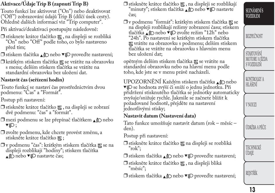 krátkým stiskem tlačítka se vrátíte na obrazovku s menu; delším stiskem tlačítka se vrátíte na standardní obrazovku bez uložení dat.