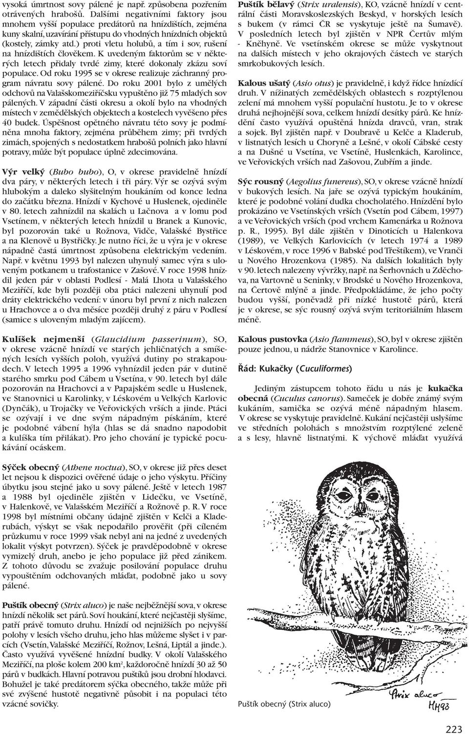 ) proti vletu holubû, a tím i sov, ru ení na hnízdi tích ãlovûkem. K uveden m faktorûm se v nûkter ch letech pfiidaly tvrdé zimy, které dokonaly zkázu soví populace.