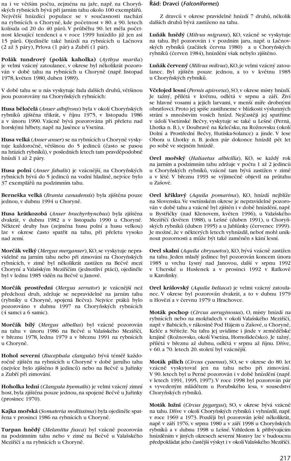 let mûla poãetnost klesající tendenci a v roce 1999 hnízdilo jiï jen asi 15 párû. Ojedinûle také hnízdí na rybnících u Laãnova (2 aï 3 páry), Prlova (1 pár) a Zubfií (1 pár).