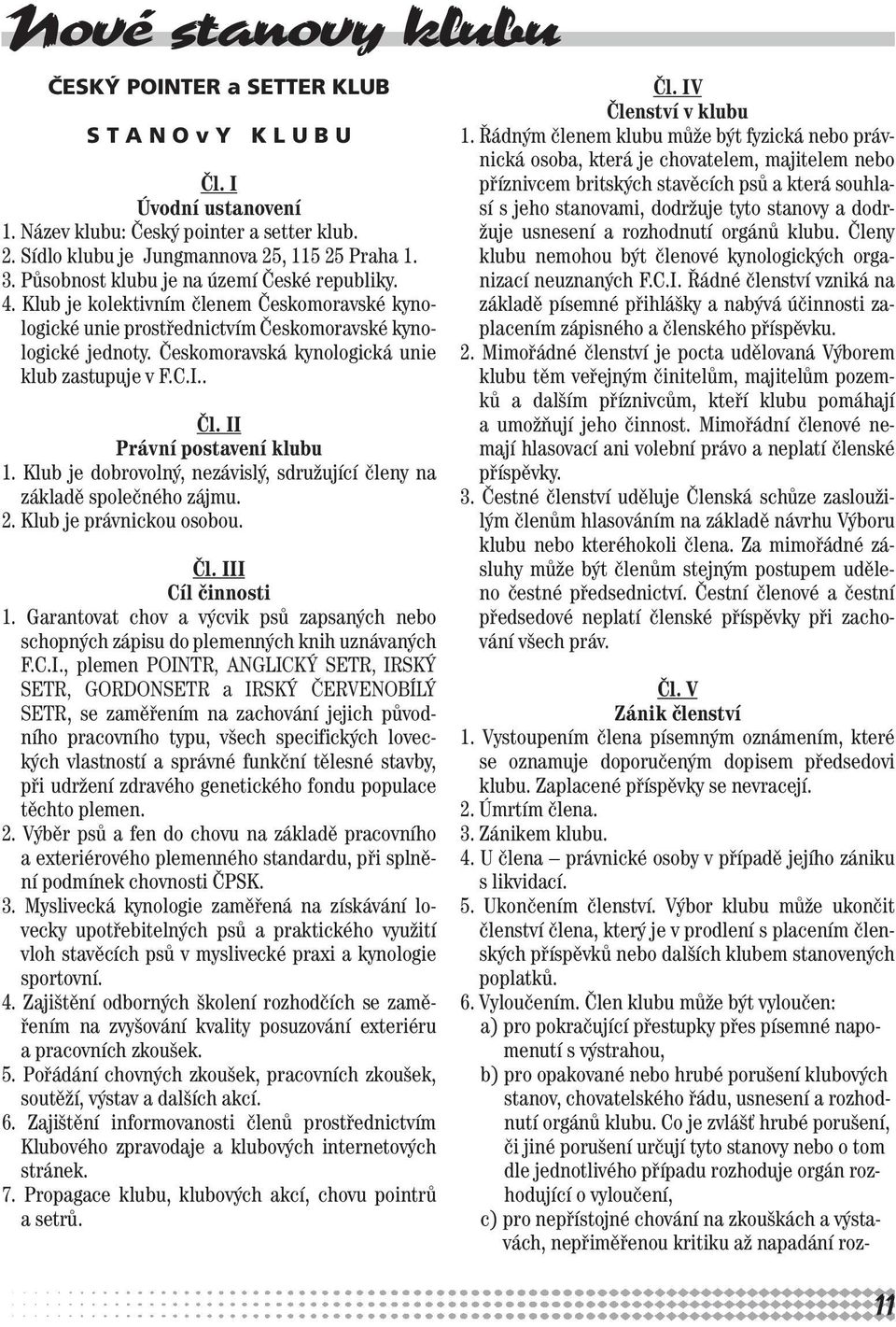 Českomoravská kynologická unie klub zastupuje v F.C.I.. Čl. II Právní postavení klubu 1. Klub je dobrovolný, nezávislý, sdružující členy na základě společného zájmu. 2. Klub je právnickou osobou. Čl. III Cíl činnosti 1.