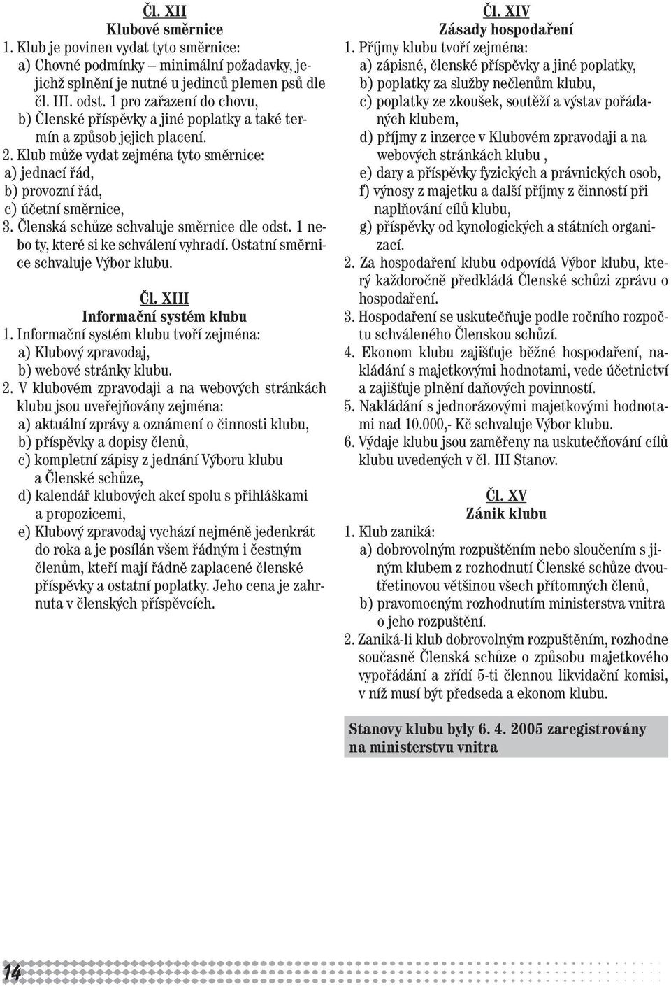 Členská schůze schvaluje směrnice dle odst. 1 nebo ty, které si ke schválení vyhradí. Ostatní směrnice schvaluje Výbor klubu. Čl. XIII Informační systém klubu 1.