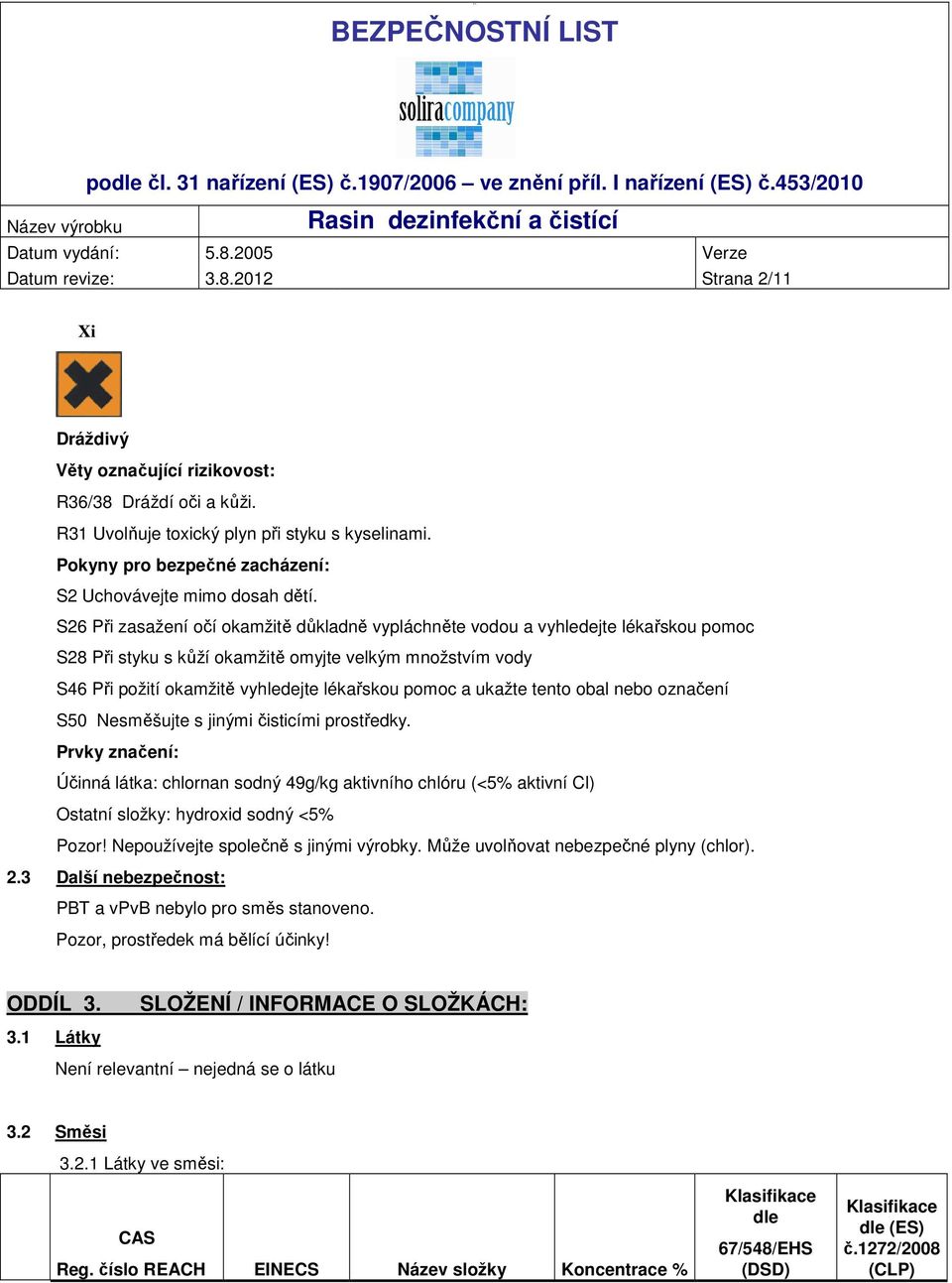 S26 Při zasažení očí okamžitě důkladně vypláchněte vodou a vyhledejte lékařskou pomoc S28 Při styku s kůží okamžitě omyjte velkým množstvím vody S46 Při požití okamžitě vyhledejte lékařskou pomoc a