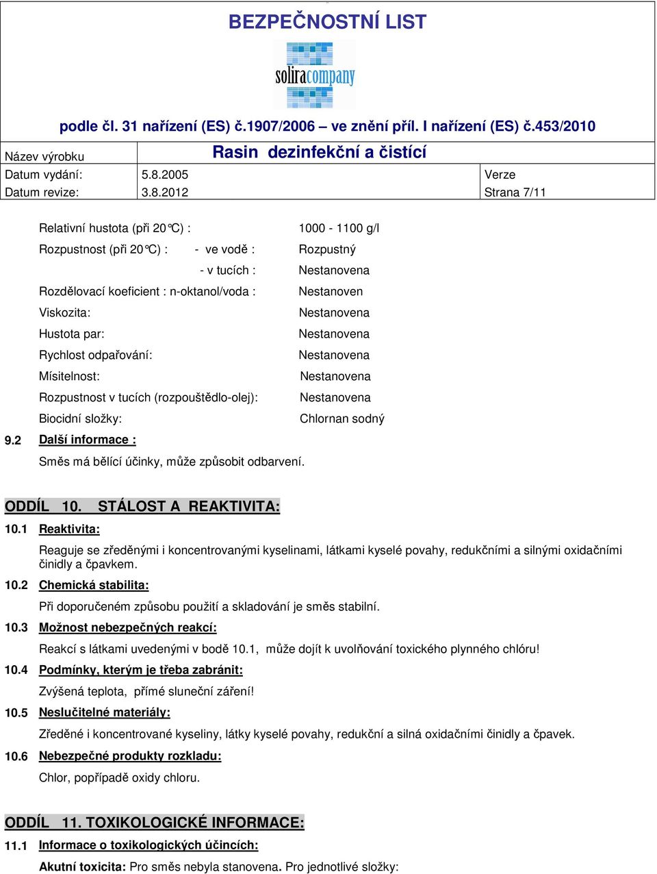 odpařování: Mísitelnost: Rozpustnost v tucích (rozpouštědlo-olej): Biocidní složky: Nestanoven Chlornan sodný 9.2 Další informace : Směs má bělící účinky, může způsobit odbarvení. ODDÍL 10.