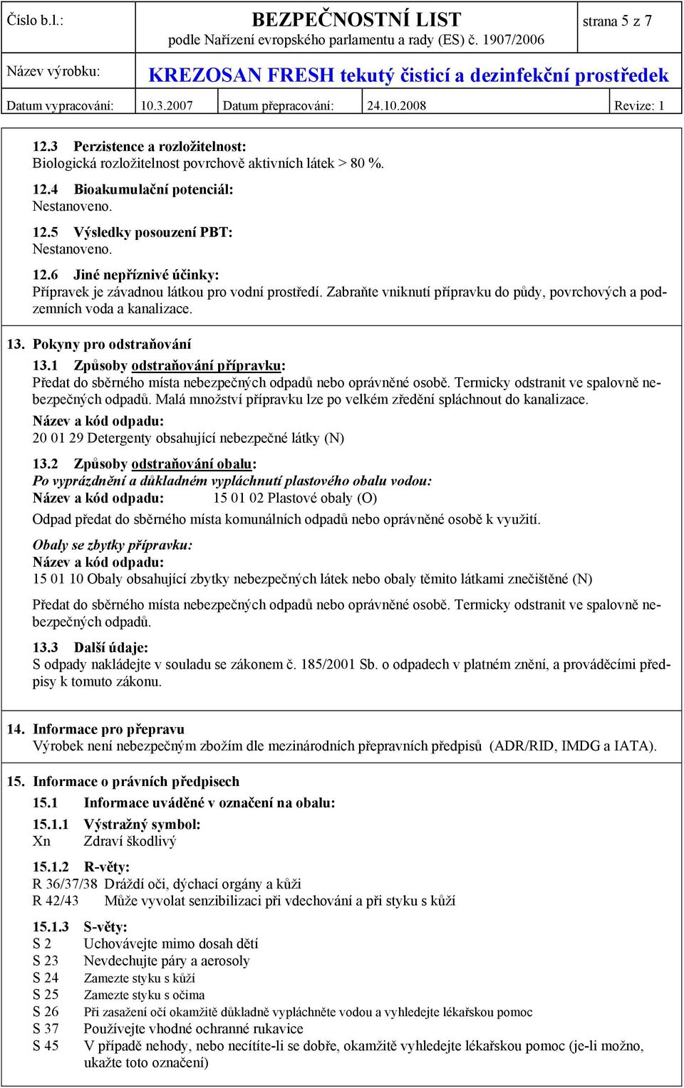 1 Způsoby odstraňování přípravku: Předat do sběrného místa nebezpečných odpadů nebo oprávněné osobě. Termicky odstranit ve spalovně nebezpečných odpadů.