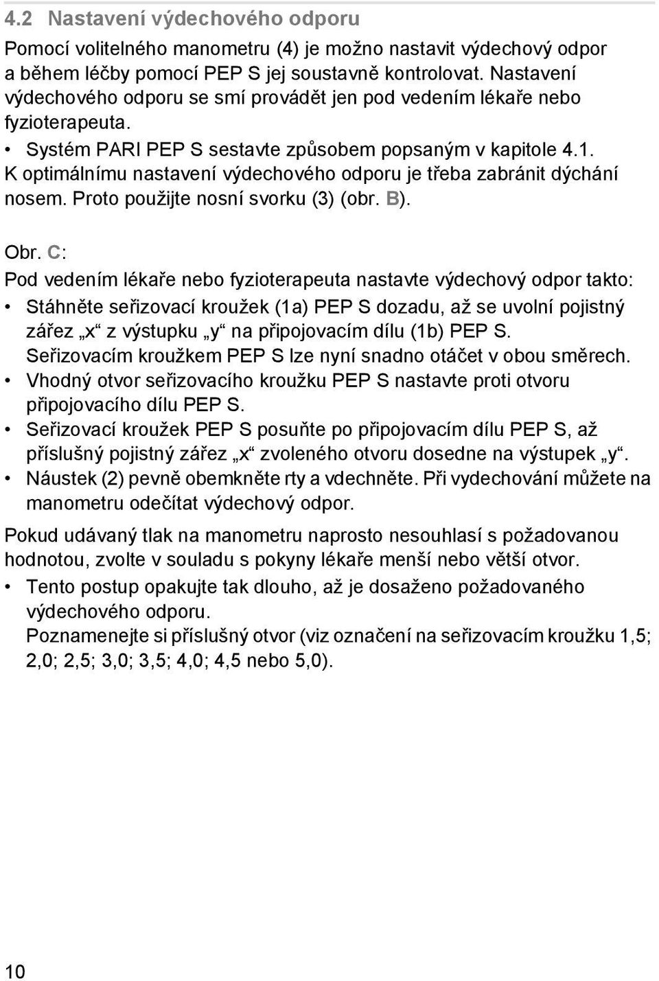 K optimálnímu nastavení výdechového odporu je třeba zabránit dýchání nosem. Proto použijte nosní svorku (3) (obr. B). Obr.