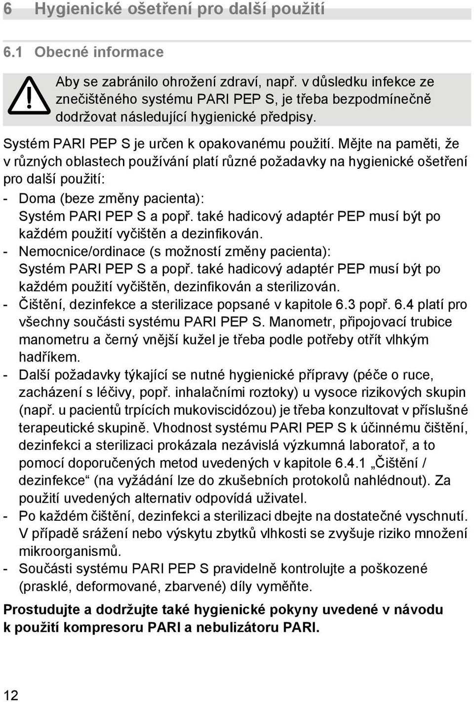 Mějte na paměti, že vrůzných oblastech používání platí různé požadavky na hygienické ošetření pro další použití: - Doma (beze změny pacienta): Systém PARI PEP S a popř.