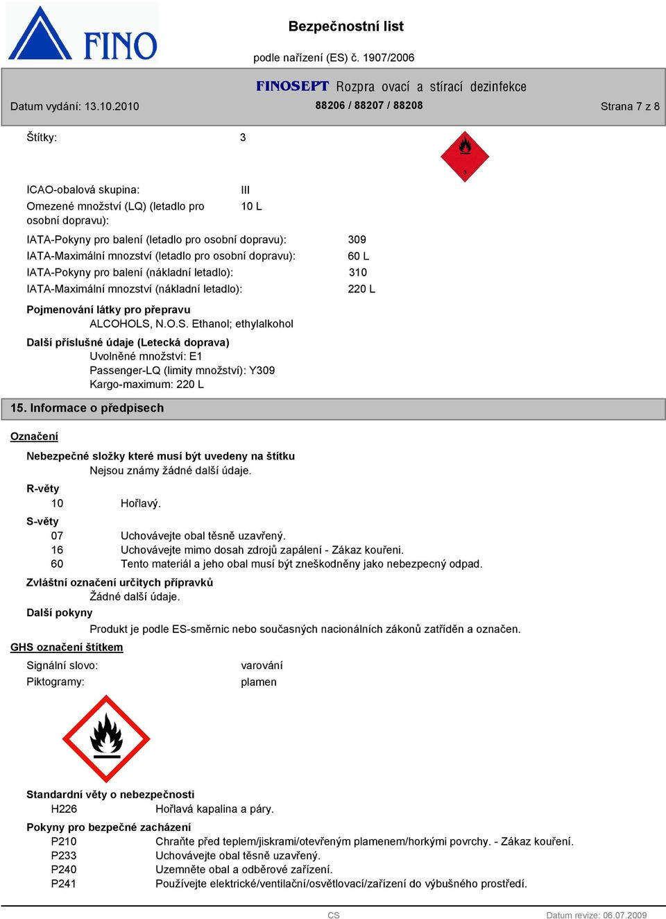 N.O.S. Ethanol; ethylalkohol Další příslušné údaje (Letecká doprava) Uvolněné množství: E1 Passenger-LQ (limity množství): Y09 Kargo-maximum: 220 L 09 60 L 10 220 L 15.