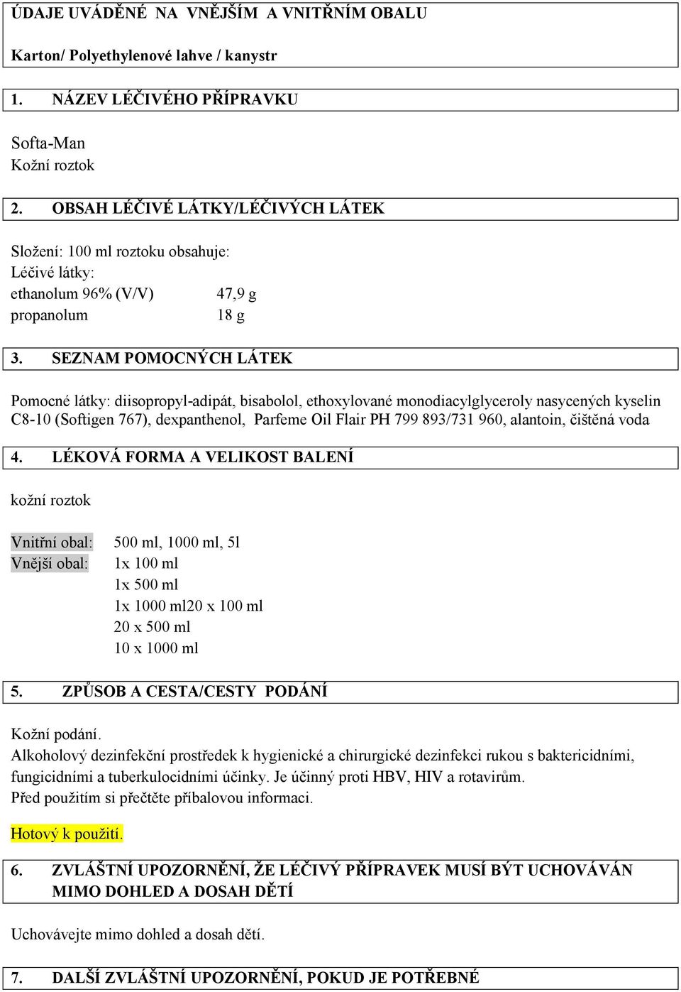 SEZNAM POMOCNÝCH LÁTEK Pomocné látky: diisopropyl-adipát, bisabolol, ethoxylované monodiacylglyceroly nasycených kyselin C8-10 (Softigen 767), dexpanthenol, Parfeme Oil Flair PH 799 893/731 960,