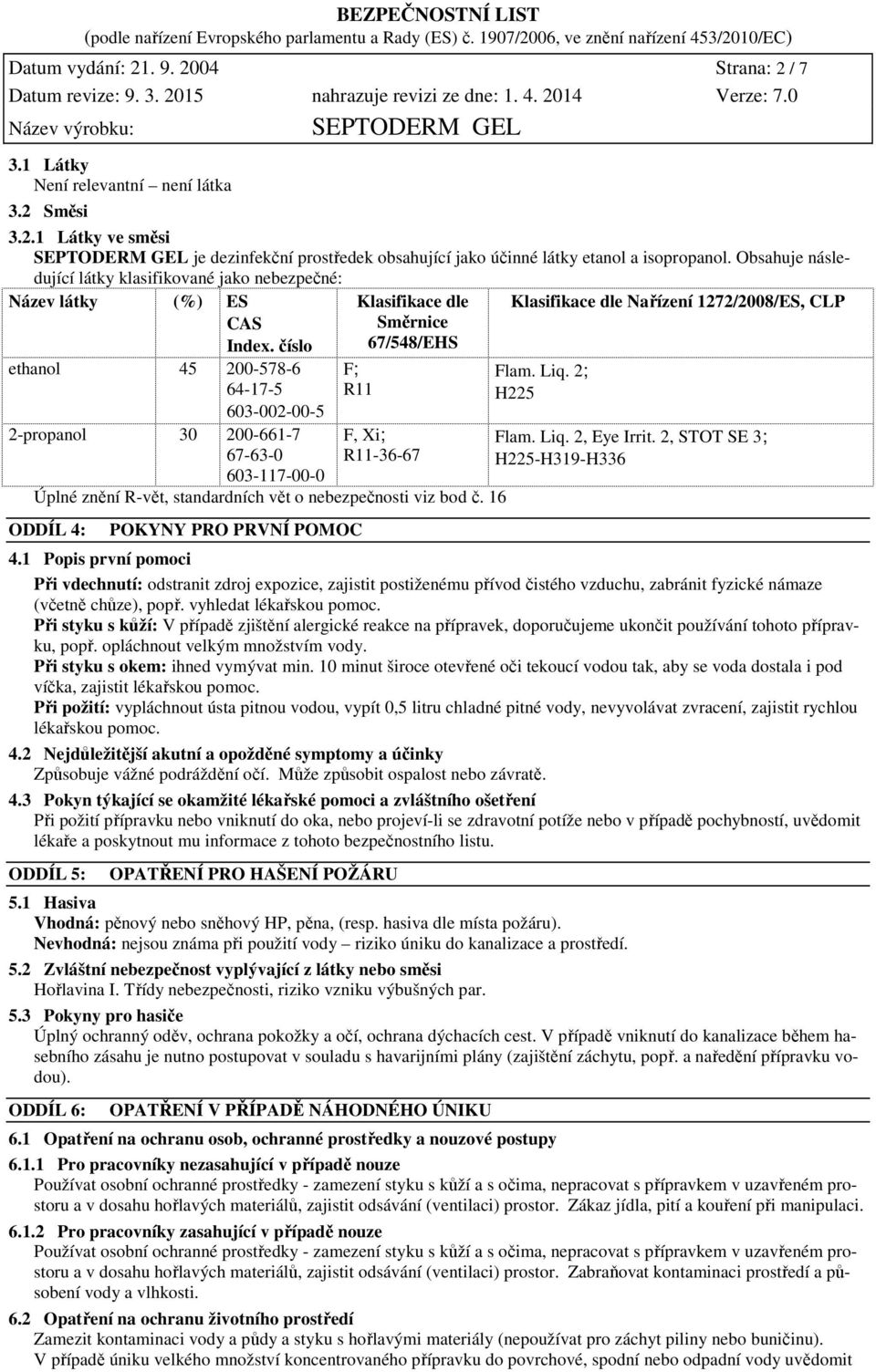číslo ethanol 45 200-578-6 64-17-5 603-002-00-5 2-propanol 30 200-661-7 67-63-0 603-117-00-0 Klasifikace dle Směrnice 67/548/EHS F; R11 F, Xi; R11-36-67 Úplné znění R-vět, standardních vět o