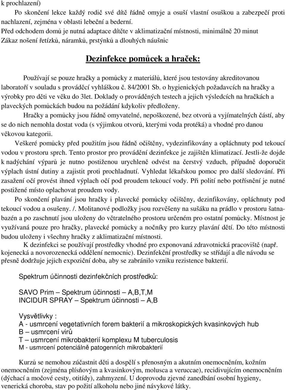 hračky a pomůcky z materiálů, které jsou testovány akreditovanou laboratoří v souladu s prováděcí vyhláškou č. 84/2001 Sb. o hygienických požadavcích na hračky a výrobky pro děti ve věku do 3let.