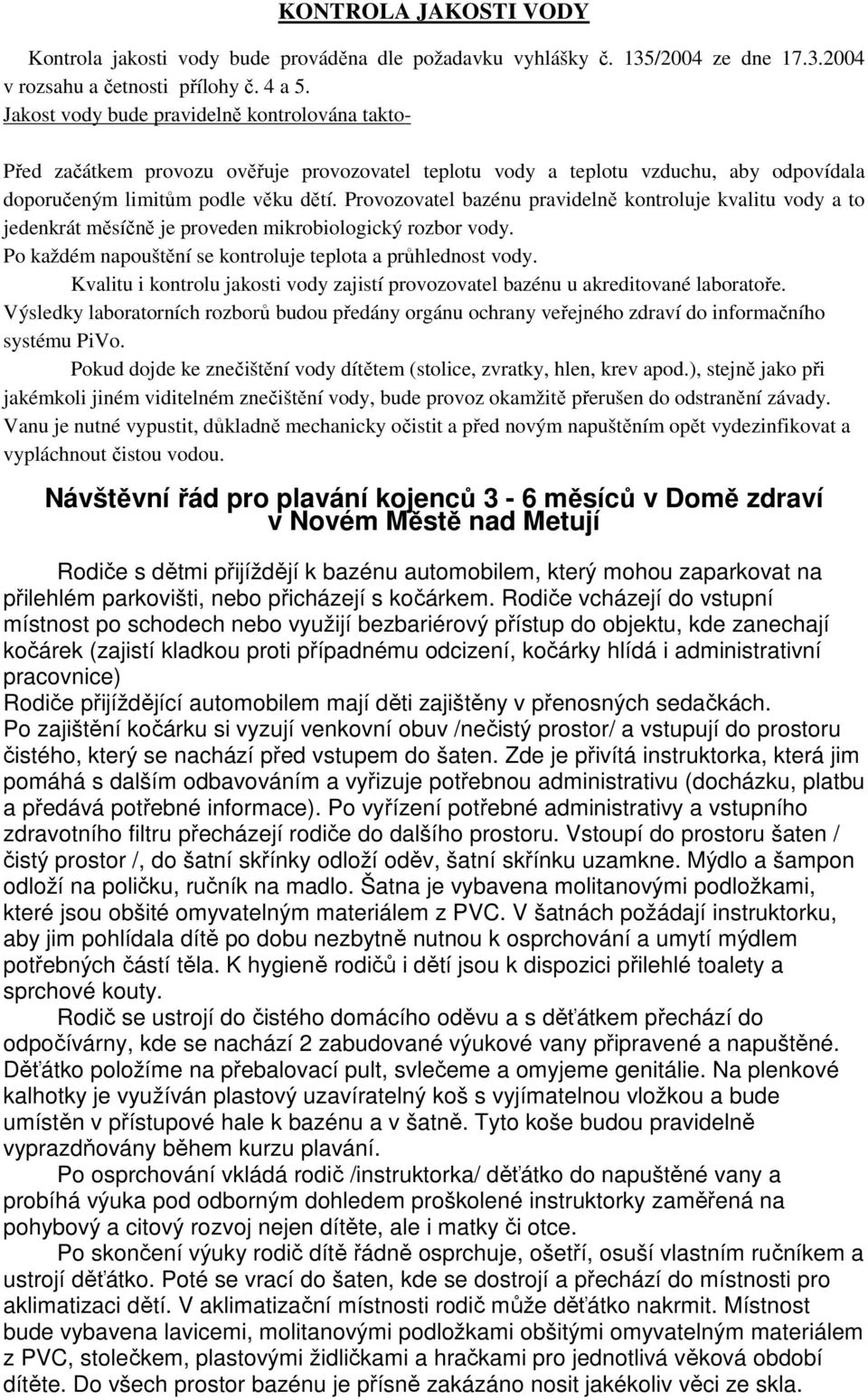 Provozovatel bazénu pravidelně kontroluje kvalitu vody a to jedenkrát měsíčně je proveden mikrobiologický rozbor vody. Po každém napouštění se kontroluje teplota a průhlednost vody.