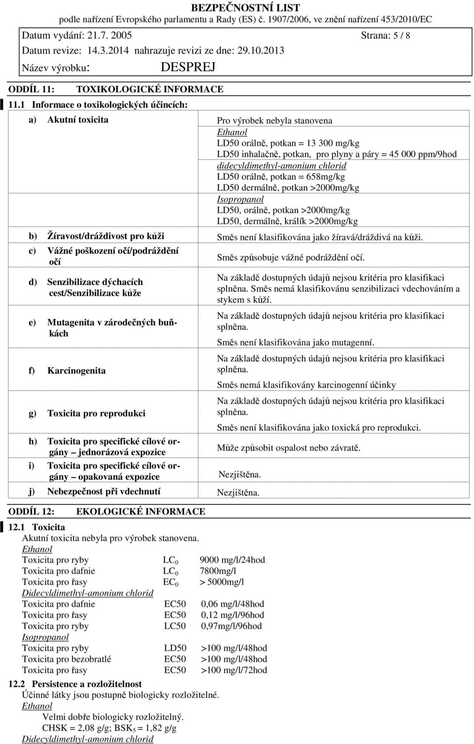 didecyldimethyl-amonium chlorid LD50 orálně, potkan = 658mg/kg LD50 dermálně, potkan >2000mg/kg Isopropanol LD50, orálně, potkan >2000mg/kg LD50, dermálně, králík >2000mg/kg b) Žíravost/dráždivost