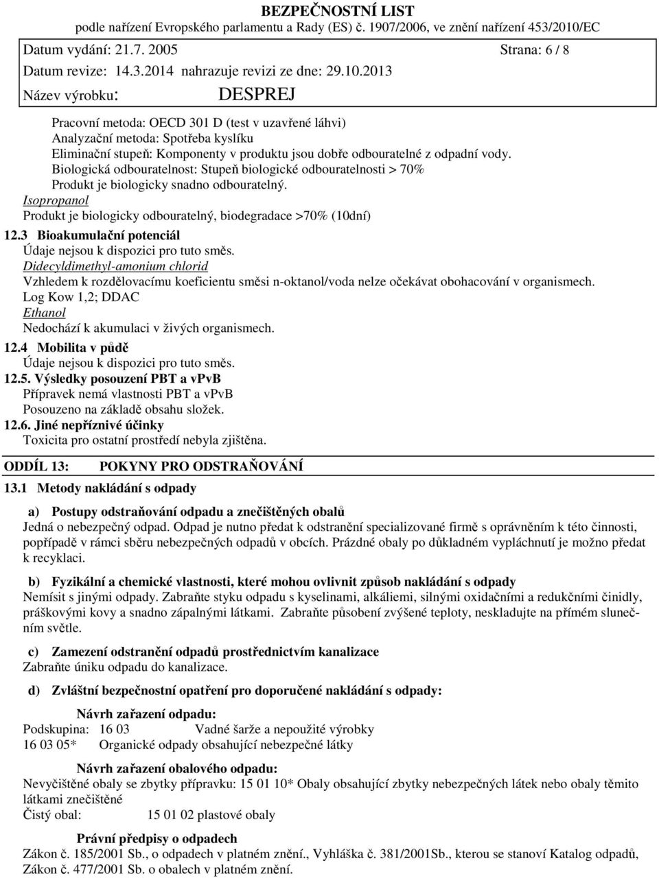 Biologická odbouratelnost: Stupeň biologické odbouratelnosti > 70% Produkt je biologicky snadno odbouratelný. Isopropanol Produkt je biologicky odbouratelný, biodegradace >70% (10dní) 12.