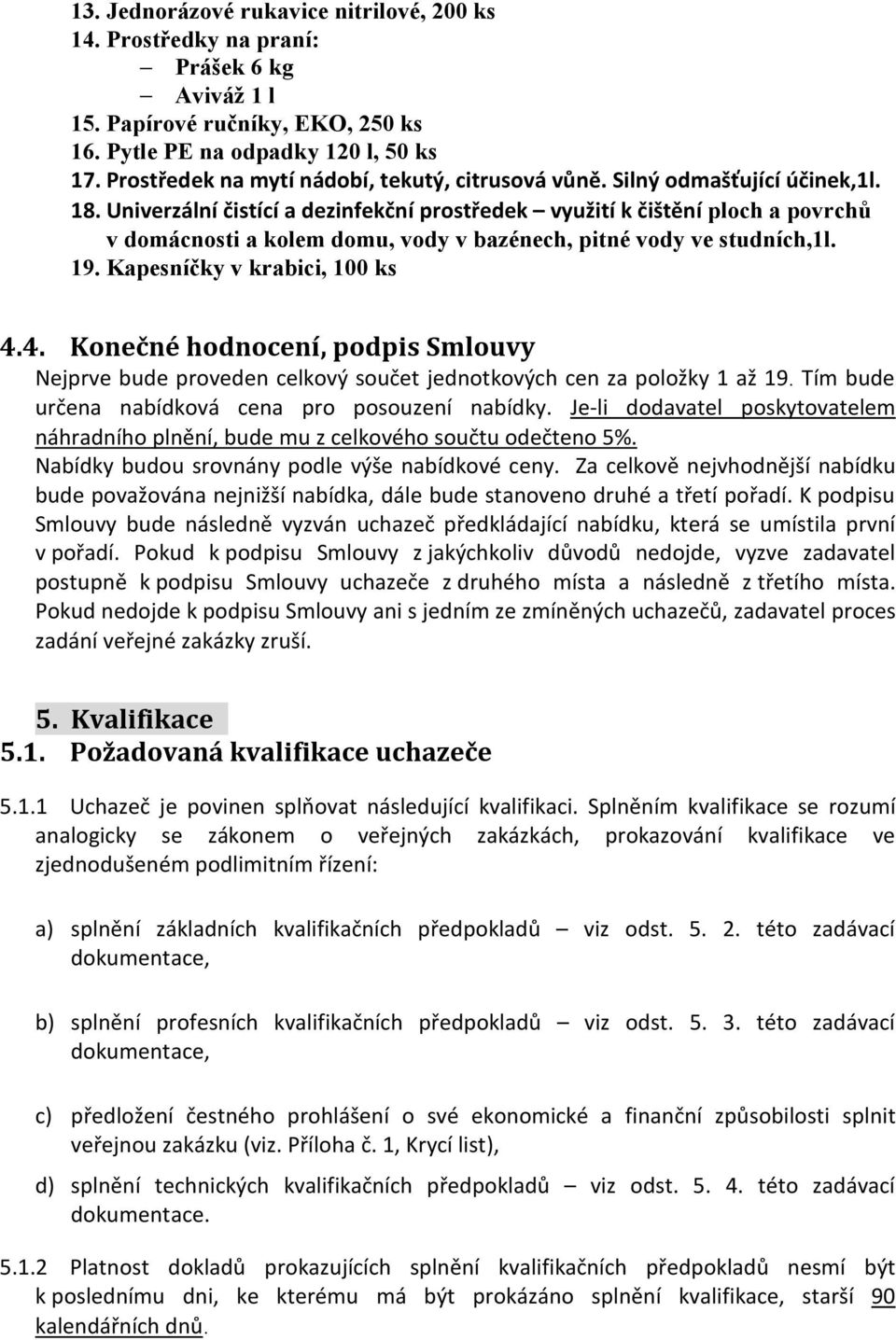 Univerzální čistící a dezinfekční prostředek využití k čištění ploch a povrchů v domácnosti a kolem domu, vody v bazénech, pitné vody ve studních,1l. 19. Kapesníčky v krabici, 100 ks 4.