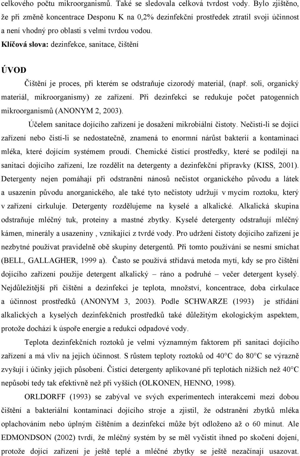 Klíčová slova: dezinfekce, sanitace, čištění ÚVOD Čištění je proces, při kterém se odstraňuje cizorodý materiál, (např. soli, organický materiál, mikroorganismy) ze zařízení.