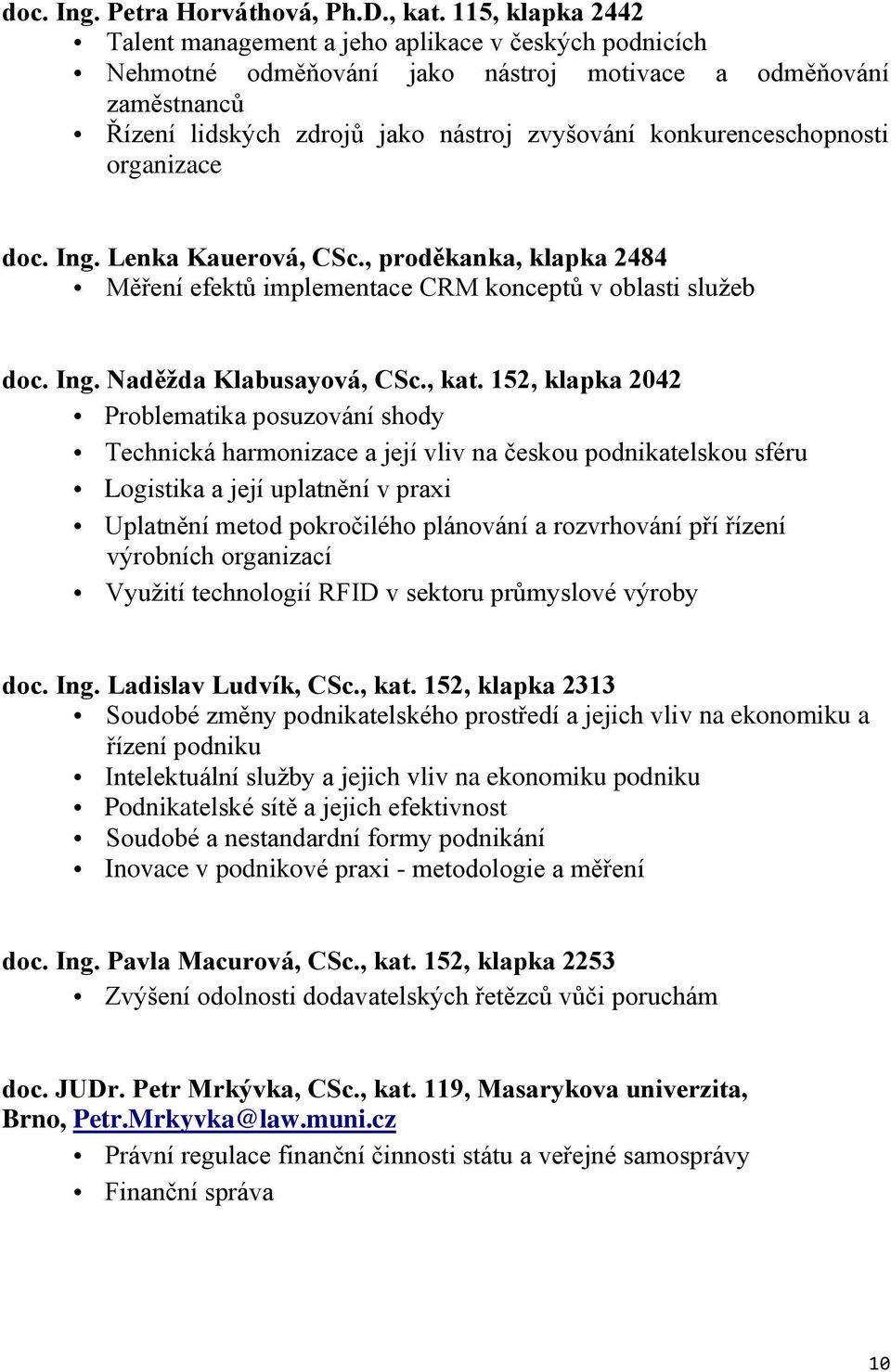 konkurenceschopnosti organizace doc. Ing. Lenka Kauerová, CSc., proděkanka, klapka 2484 Měření efektů implementace CRM konceptů v oblasti služeb doc. Ing. Naděžda Klabusayová, CSc., kat.