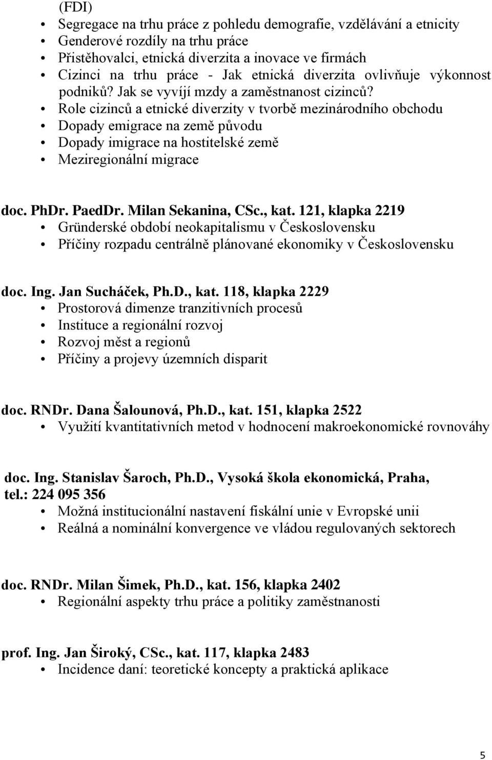 Role cizinců a etnické diverzity v tvorbě mezinárodního obchodu Dopady emigrace na země původu Dopady imigrace na hostitelské země Meziregionální migrace doc. PhDr. PaedDr. Milan Sekanina, CSc., kat.