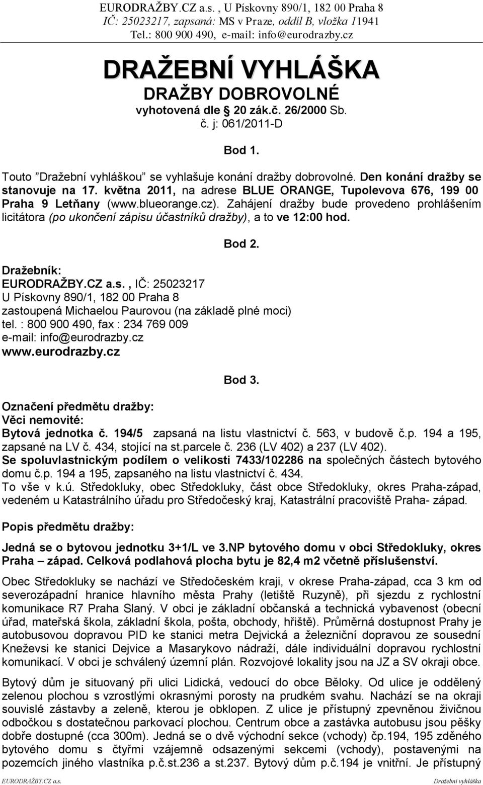 Zahájení dražby bude provedeno prohlášením licitátora (po ukončení zápisu účastníků dražby), a to ve 12:00 hod. Bod 2. Draţebník: EURODRAŢBY.CZ a.s., IČ: 25023217 U Pískovny 890/1, 182 00 Praha 8 zastoupená Michaelou Paurovou (na základě plné moci) tel.