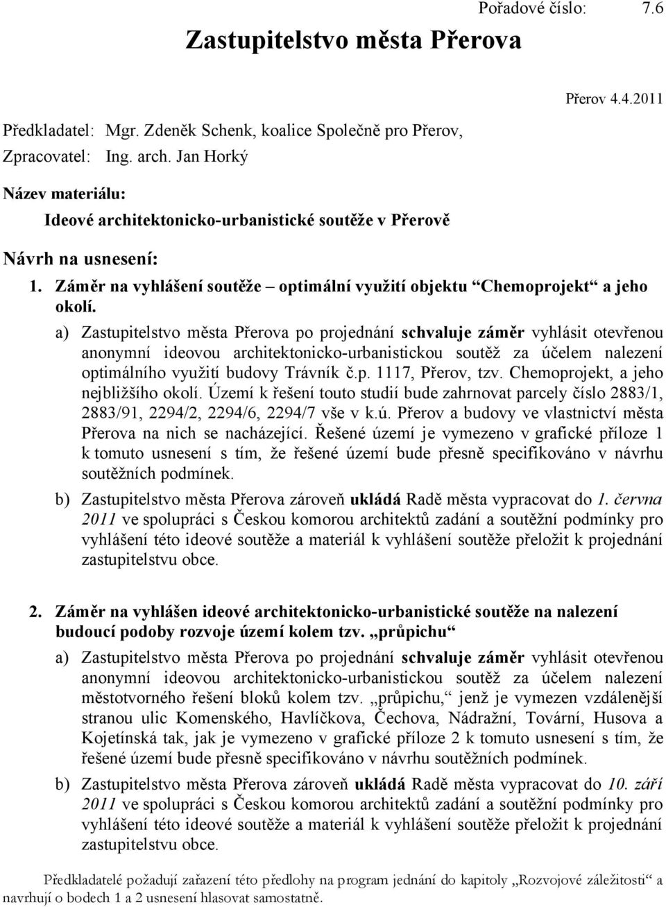 a) Zastupitelstvo města Přerova po projednání schvaluje záměr vyhlásit otevřenou anonymní ideovou architektonicko-urbanistickou soutěž za účelem nalezení optimálního využití budovy Trávník č.p. 1117, Přerov, tzv.