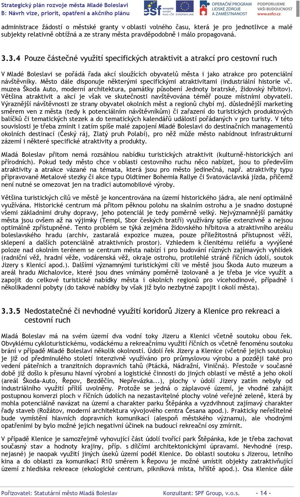 Město dále disponuje některými specifickými atraktivitami (industriální historie vč. muzea Škoda Auto, moderní architektura, památky působení Jednoty bratrské, židovský hřbitov).