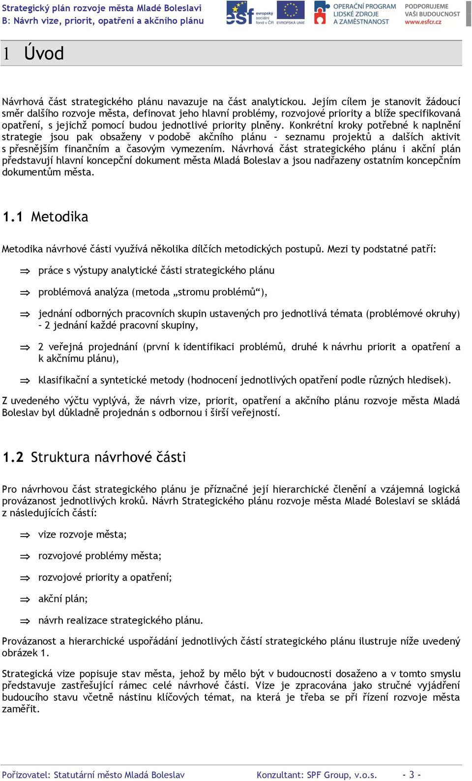 Konkrétní kroky potřebné k naplnění strategie jsou pak obsaženy v podobě akčního plánu seznamu projektů a dalších aktivit s přesnějším finančním a časovým vymezením.