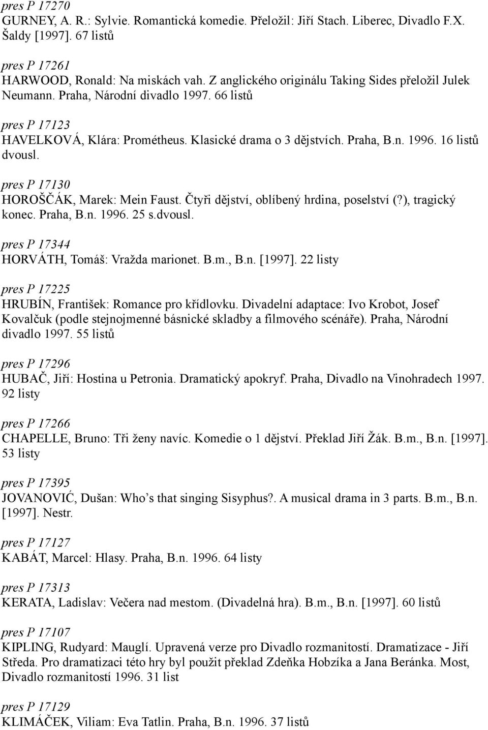 16 listů dvousl. pres P 17130 HOROŠČÁK, Marek: Mein Faust. Čtyři dějství, oblíbený hrdina, poselství (?), tragický konec. Praha, B.n. 1996. 25 s.dvousl. pres P 17344 HORVÁTH, Tomáš: Vražda marionet.