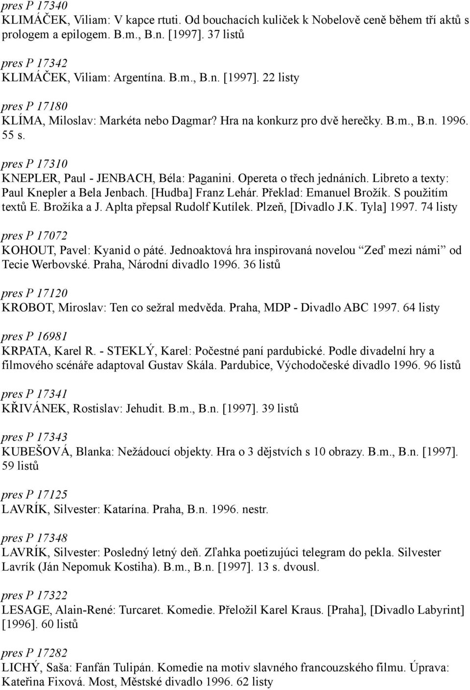 [Hudba] Franz Lehár. Překlad: Emanuel Brožík. S použitím textů E. Brožíka a J. Aplta přepsal Rudolf Kutílek. Plzeň, [Divadlo J.K. Tyla] 1997. 74 listy pres P 17072 KOHOUT, Pavel: Kyanid o páté.