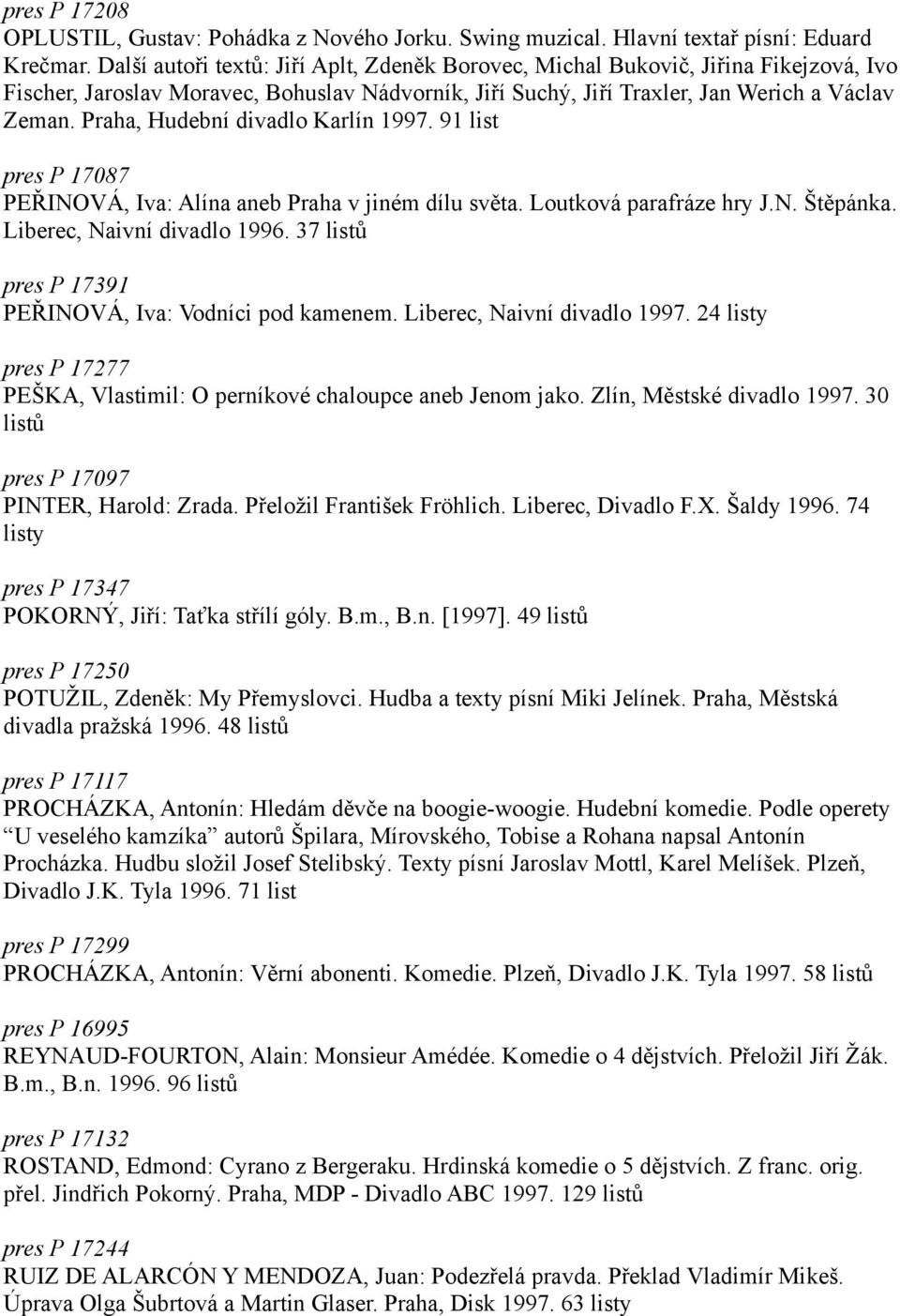 Praha, Hudební divadlo Karlín 1997. 91 list pres P 17087 PEŘINOVÁ, Iva: Alína aneb Praha v jiném dílu světa. Loutková parafráze hry J.N. Štěpánka. Liberec, Naivní divadlo 1996.