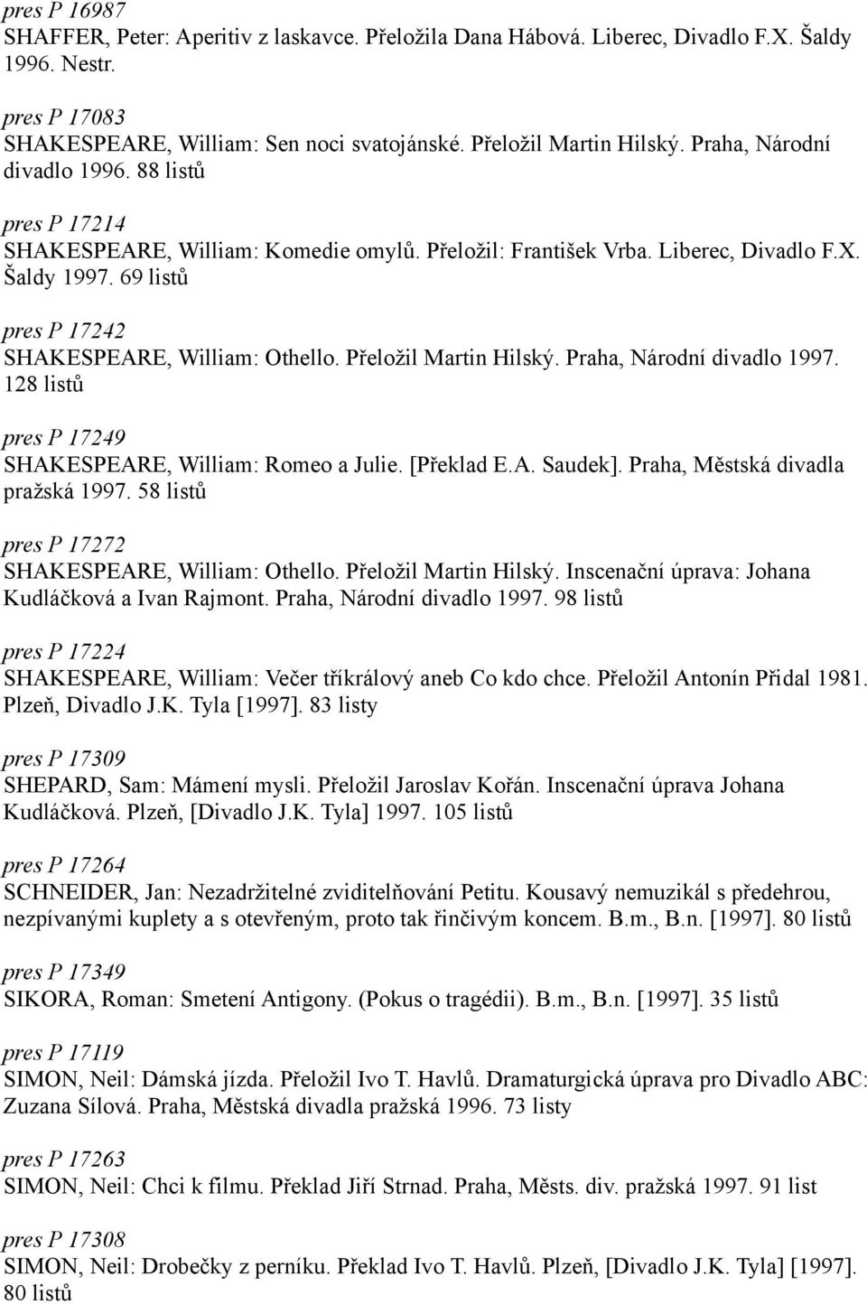 Přeložil Martin Hilský. Praha, Národní divadlo 1997. 128 listů pres P 17249 SHAKESPEARE, William: Romeo a Julie. [Překlad E.A. Saudek]. Praha, Městská divadla pražská 1997.