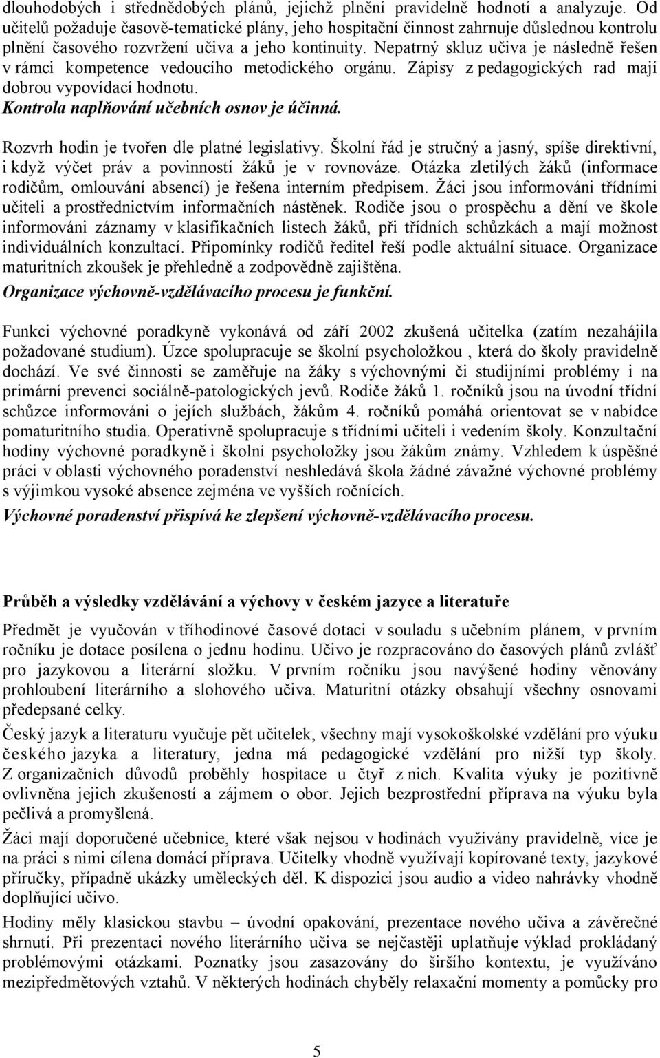 Nepatrný skluz učiva je následně řešen v rámci kompetence vedoucího metodického orgánu. Zápisy z pedagogických rad mají dobrou vypovídací hodnotu. Kontrola naplňování učebních osnov je účinná.