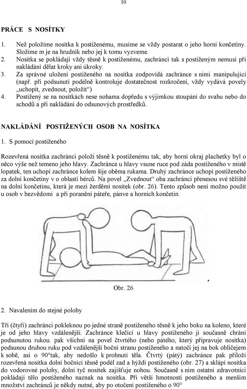 Za správné uložení postiženého na nosítka zodpovídá zachránce s nimi manipulující (např. při podsunutí podélně kontroluje dostatečnost rozkročení, vždy vydává povely uchopit, zvednout, položit ) 4.