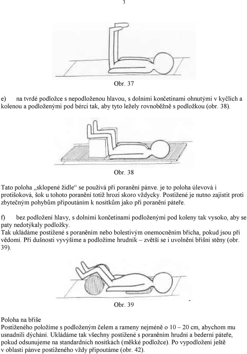 f) bez podložení hlavy, s dolními končetinami podloženými pod koleny tak vysoko, aby se paty nedotýkaly podložky.