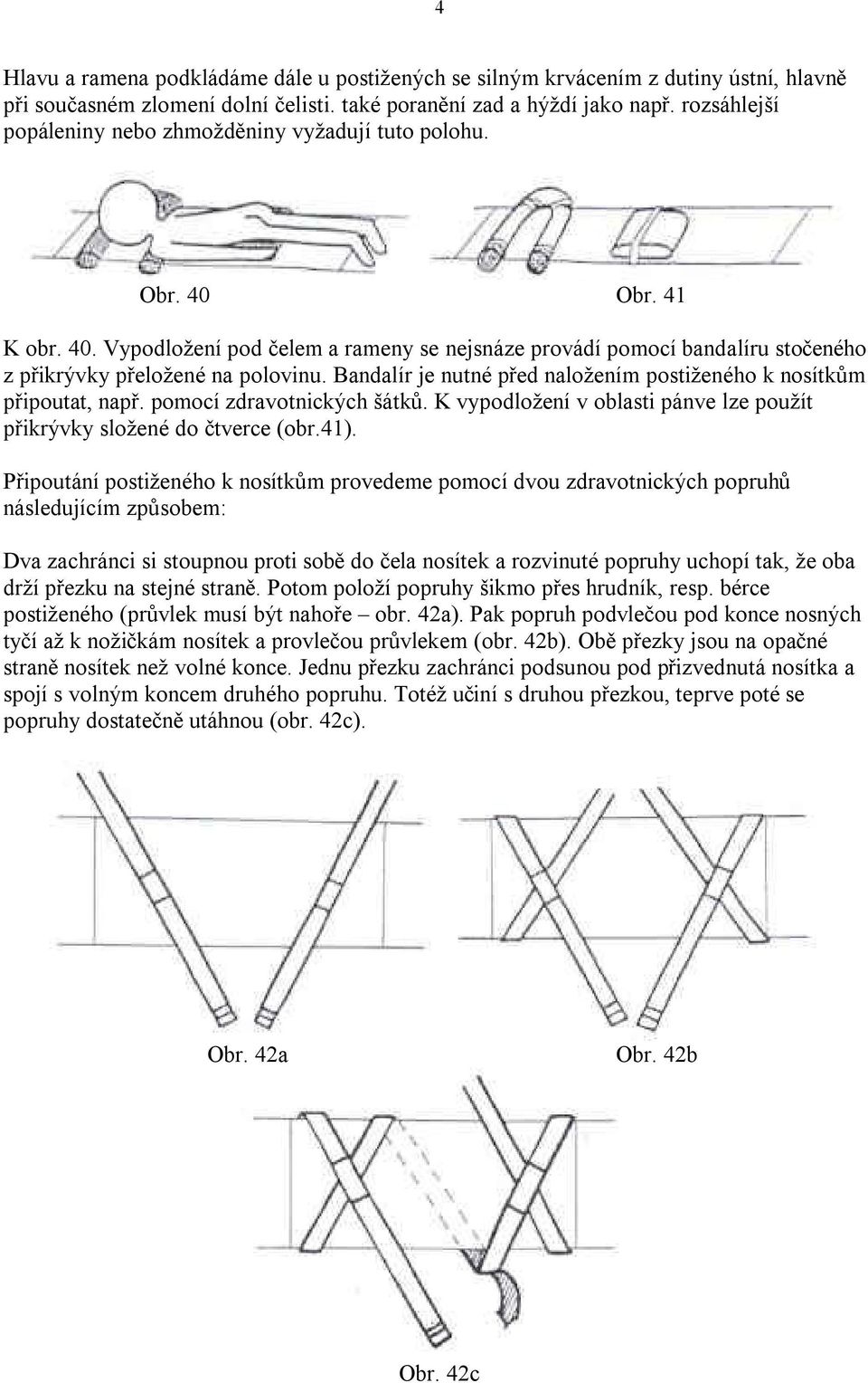Bandalír je nutné před naložením postiženého k nosítkům připoutat, např. pomocí zdravotnických šátků. K vypodložení v oblasti pánve lze použít přikrývky složené do čtverce (obr.41).