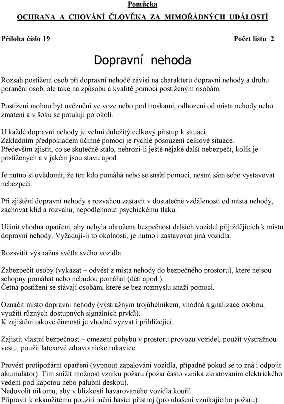 U každé dopravní nehody je velmi důležitý celkový přístup k situaci. Základním předpokladem účinné pomoci je rychlé posouzení celkové situace.