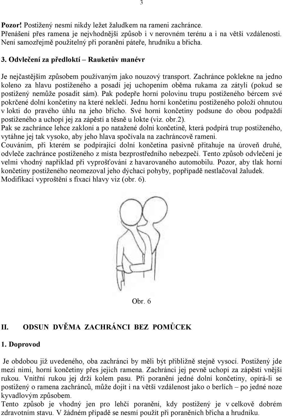 Zachránce poklekne na jedno koleno za hlavu postiženého a posadí jej uchopením oběma rukama za zátylí (pokud se postižený nemůže posadit sám).