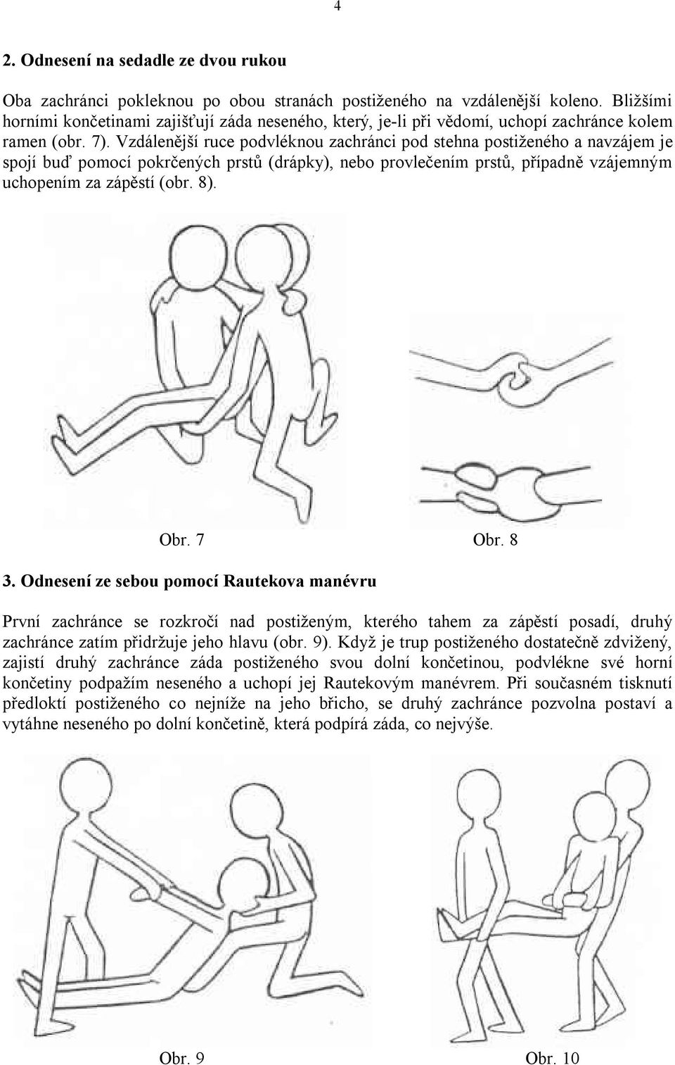 Vzdálenější ruce podvléknou zachránci pod stehna postiženého a navzájem je spojí buď pomocí pokrčených prstů (drápky), nebo provlečením prstů, případně vzájemným uchopením za zápěstí (obr. 8). Obr.