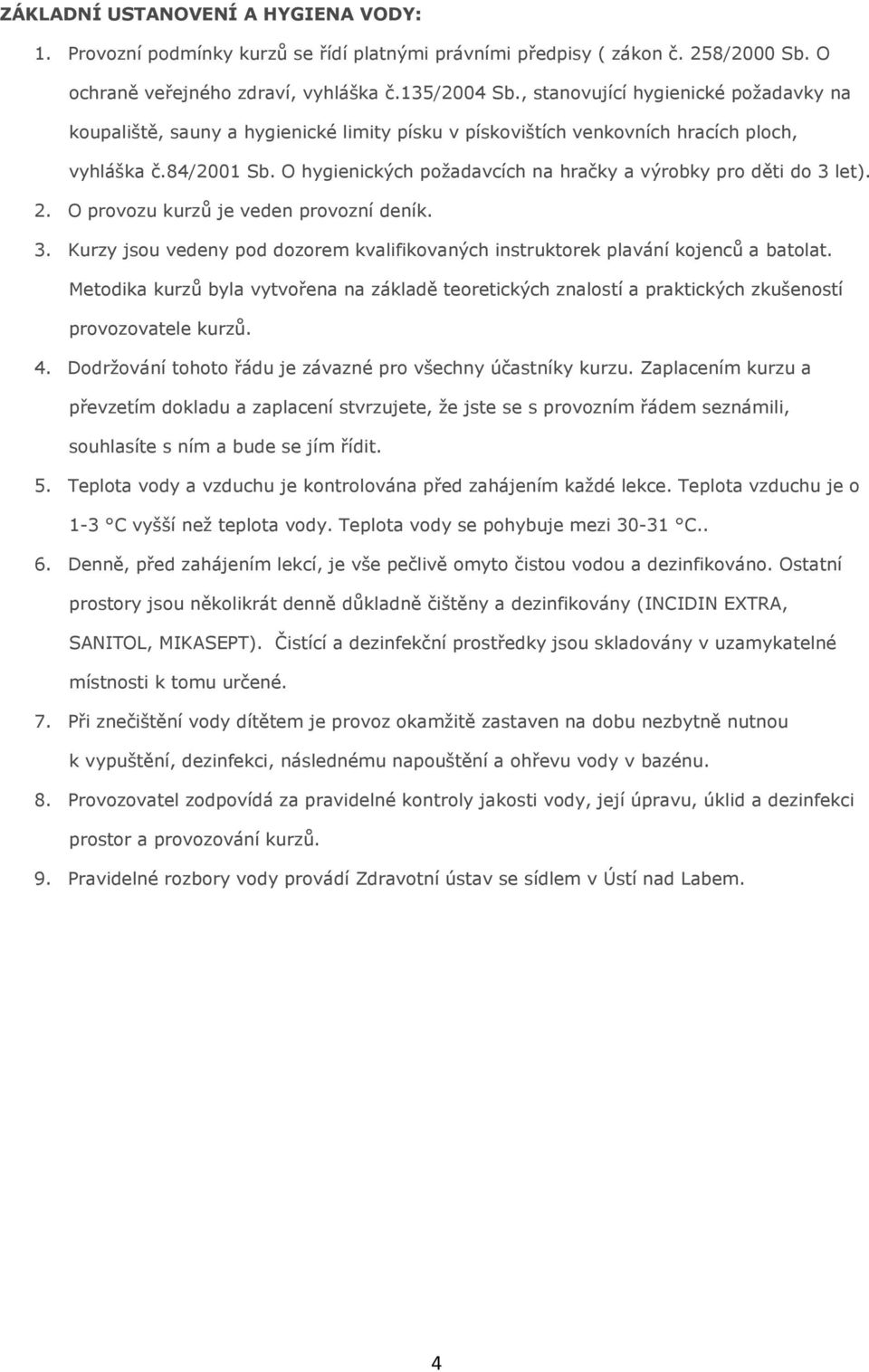 O hygienických požadavcích na hračky a výrobky pro děti do 3 let). 2. O provozu kurzů je veden provozní deník. 3. Kurzy jsou vedeny pod dozorem kvalifikovaných instruktorek plavání kojenců a batolat.