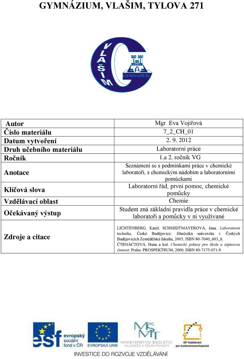 pomoc, chemické pomůcky Chemie Student zná základní pravidla práce v chemické laboratoři a pomůcky v ní využívané Zdroje a citace LICHTENBERG, Karel; SCHMIDTMAYEROVÁ, Jana.