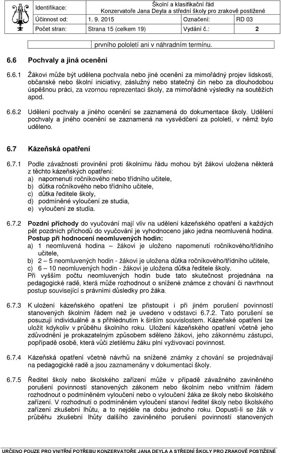 nebo statečný čin nebo za dlouhodobou úspěšnou práci, za vzornou reprezentaci školy, za mimořádné výsledky na soutěžích apod. 6.6.2 Udělení pochvaly a jiného ocenění se zaznamená do dokumentace školy.