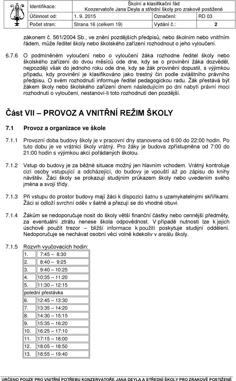 6 O podmíněném vyloučení nebo o vyloučení žáka rozhodne ředitel školy nebo školského zařízení do dvou měsíců ode dne, kdy se o provinění žáka dozvěděl, nejpozději však do jednoho roku ode dne, kdy se