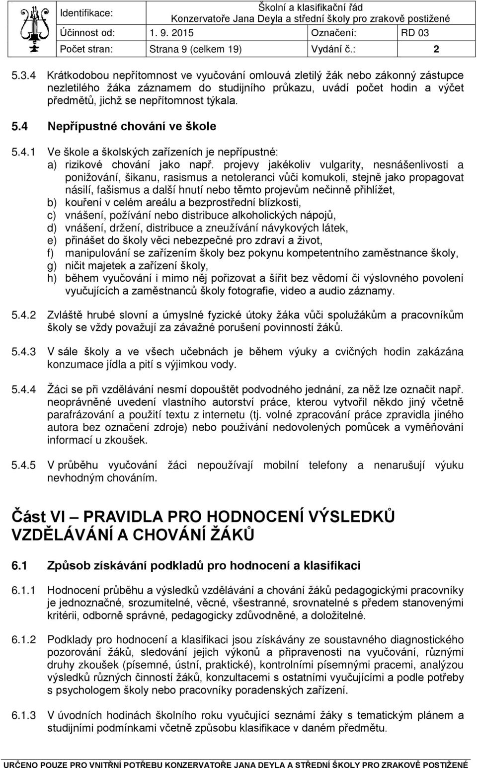 4 Nepřípustné chování ve škole 5.4.1 Ve škole a školských zařízeních je nepřípustné: a) rizikové chování jako např.