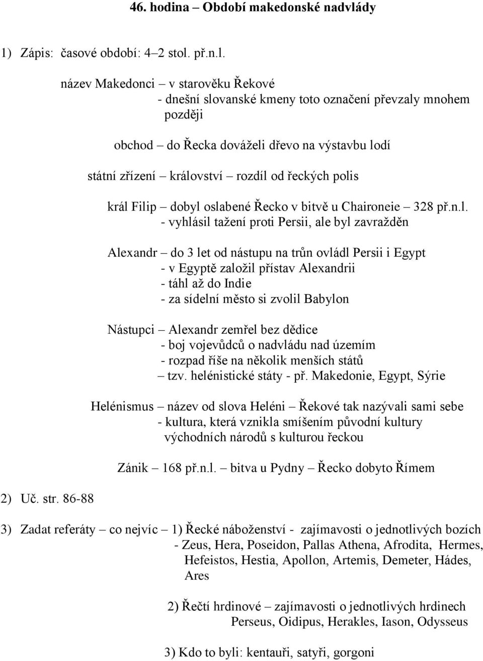 polis král Filip dobyl oslabené Řecko v bitvě u Chaironeie 328 př.n.l. - vyhlásil tažení proti Persii, ale byl zavražděn Alexandr do 3 let od nástupu na trůn ovládl Persii i Egypt - v Egyptě založil