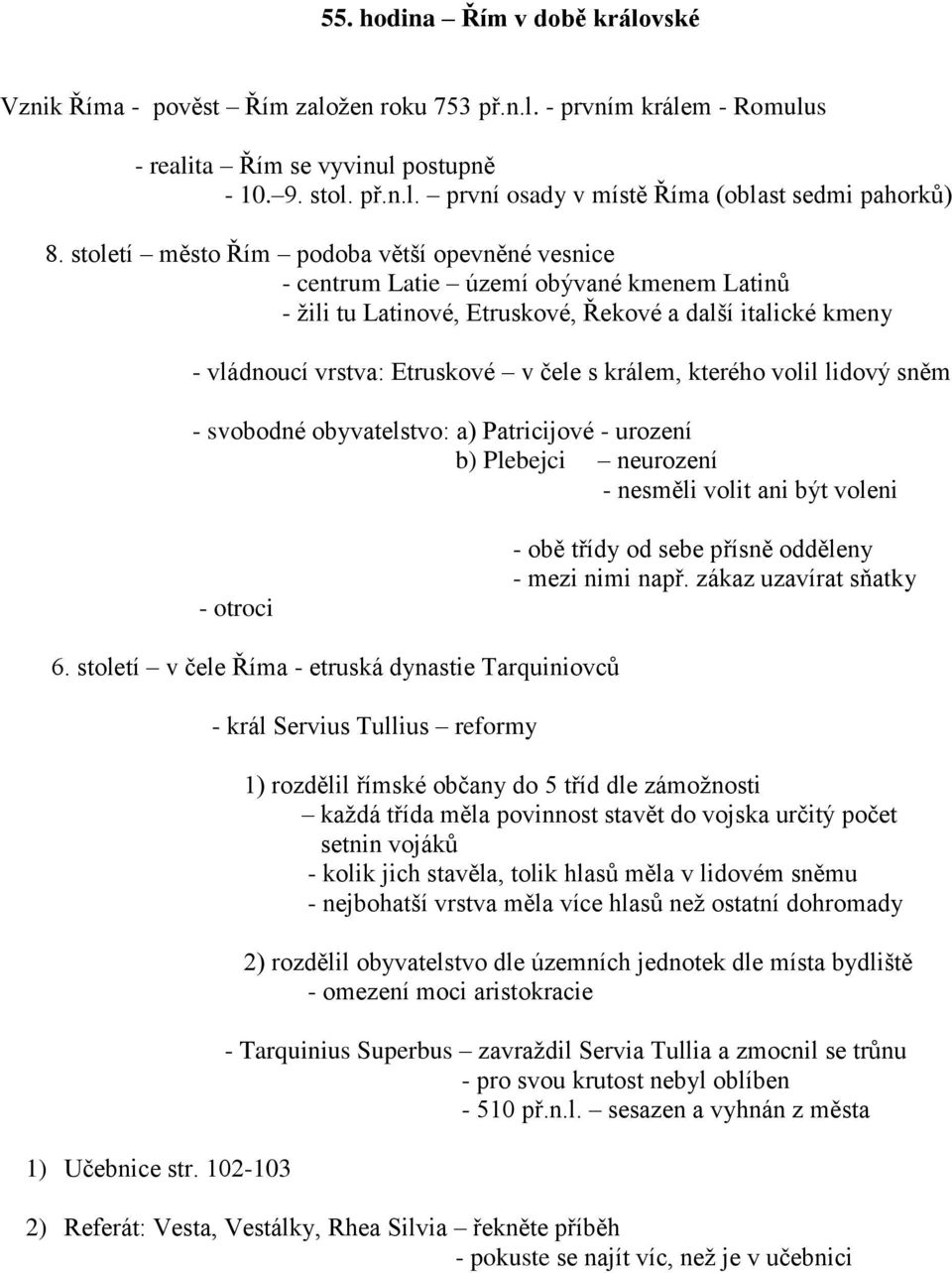 kterého volil lidový sněm - svobodné obyvatelstvo: a) Patricijové - urození b) Plebejci neurození - nesměli volit ani být voleni - otroci - obě třídy od sebe přísně odděleny - mezi nimi např.