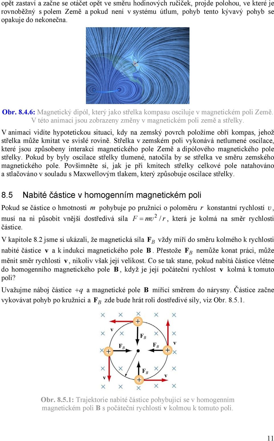 V animaci vidíte hypotetickou situaci, kdy na zemský povrch položíme obří kompas, jehož střelka může kmitat ve svislé rovině.