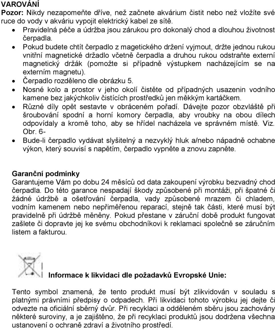 Pokud budete chtít čerpadlo z magetického držení vyjmout, držte jednou rukou vnitřní magnetické držadlo včetně čerpadla a druhou rukou odstraňte externí magnetický držák (pomožte si případně