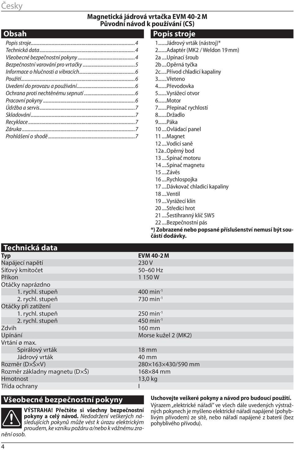 ..7 Magnetická jádrová vrtačka EVM 40-2 M Původní návod k používání (CS) Technická data Typ EVM 40-2 M Napájecí napětí 230 V Síťový kmitočet 50 60 Hz Příkon 1 150 W Otáčky naprázdno 1. rychl.
